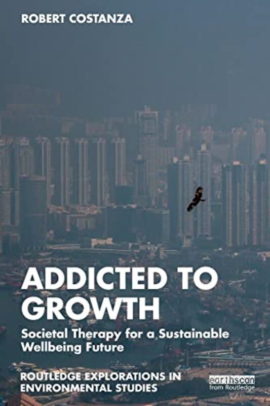 Addicted to Growth: Societal Therapy for a Sustainable Wellbeing Future,Paperback by Costanza, Robert
