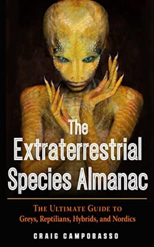 

The Extraterrestrial Species Almanac: The Ultimate Guide To Greys, Reptilians, Hybrids, And Nordics By Campobasso, Craig (Craig Campobasso) Paperback