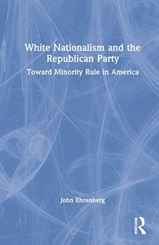 

White Nationalism and the Republican Party by John Long Island University, USA Ehrenberg-Hardcover
