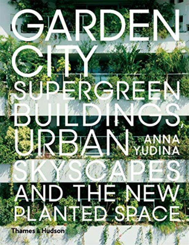 

Garden City: Supergreen Buildings, Urban Skyscapes and the New Planted Space, Hardcover Book, By: Anna Yudina