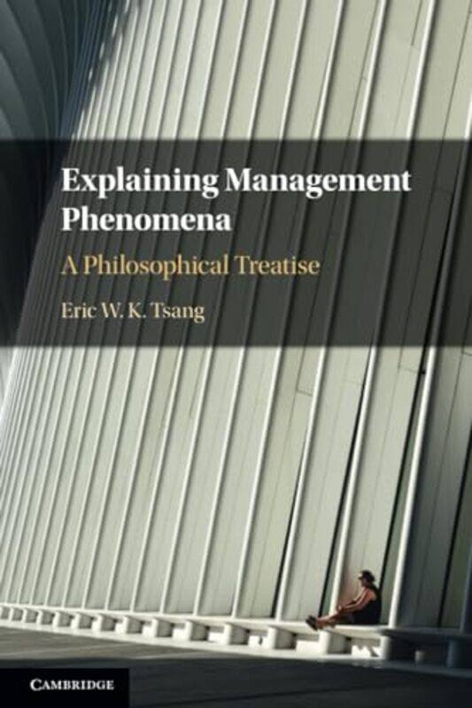 

Explaining Management Phenomena by Eric W. K. (University of Texas, Dallas) Tsang -Paperback