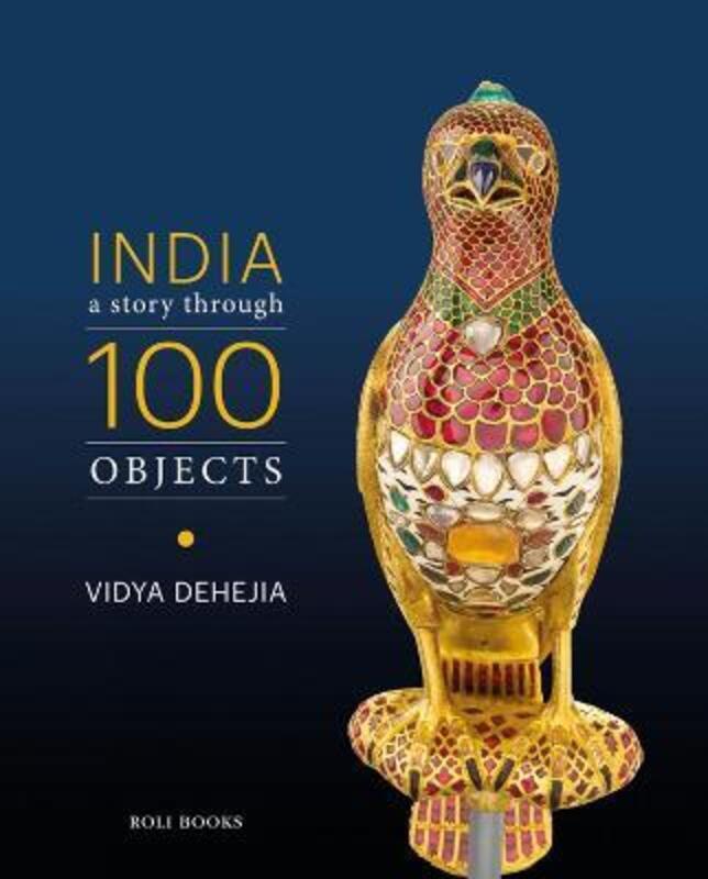 India: A Story Through 100 Objects.Hardcover,By :Dehejia, Vidya