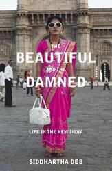 The Beautiful and the Damned: Life in the New India,Paperback,BySiddhartha Deb