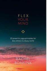 Flex Your Mind: 10 powerful Yoga principles for less stress in a busy world,Paperback, By:Bonkink, Rachel