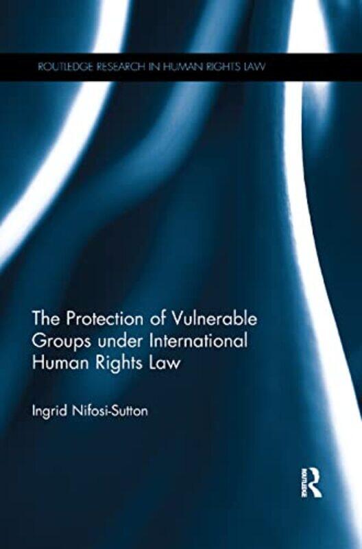 

The Protection of Vulnerable Groups under International Human Rights Law by Ingrid American University Washington, USA Nifosi-Sutton-Paperback