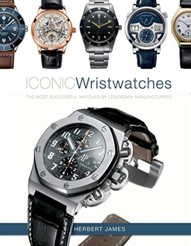 

Iconic Wristwatches: The Most-Successful Watches by Legendary Manufacturers,Hardcover by James, Herbert