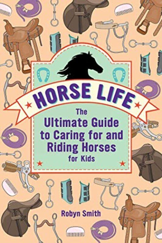 

Horse Life: The Ultimate Guide to Caring for and Riding Horses for Kids,Paperback,By:Smith, Robyn