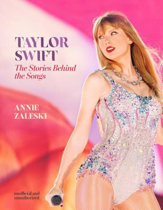 

Taylor Swift The Stories Behind The Songs Every Single Track Explored And Explained by Annie Zaleski , Hardcover