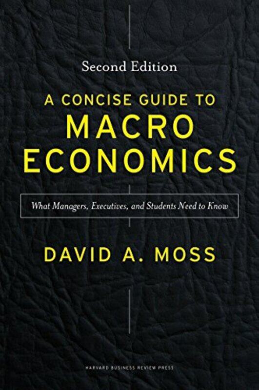 

A Concise Guide To Macroeconomics Second Edition What Managers Executives And Students Need To K by Moss, David A. Hardcover