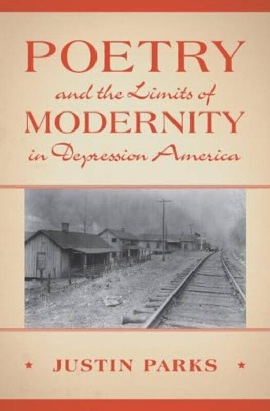 

Poetry and the Limits of Modernity in Depression America by Justin University of Tromso Parks-Hardcover