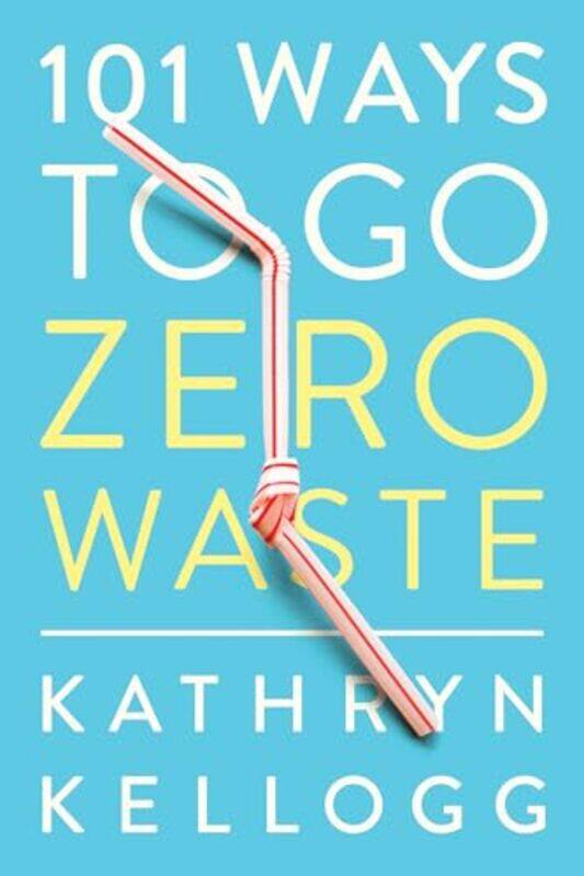 

101 Ways to Go Zero Waste by Kathryn Kellogg-Paperback