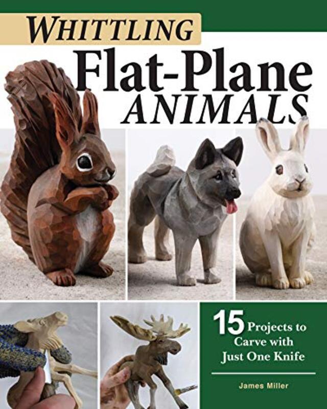 Whittling FlatPlane Animals: 15 Projects to Carve with Just One Knife Paperback by Miller, James