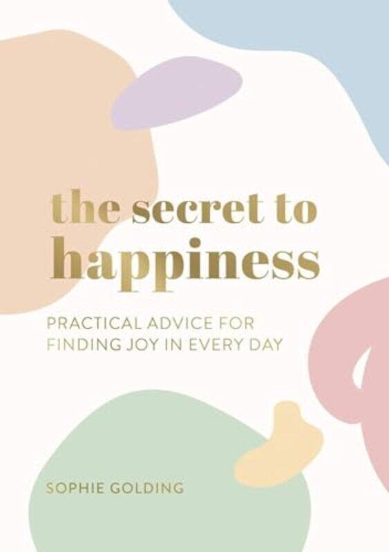 

The Secret to Happiness Practical Advice for Finding Joy in Every Day by Golding, Sophie - Paperback