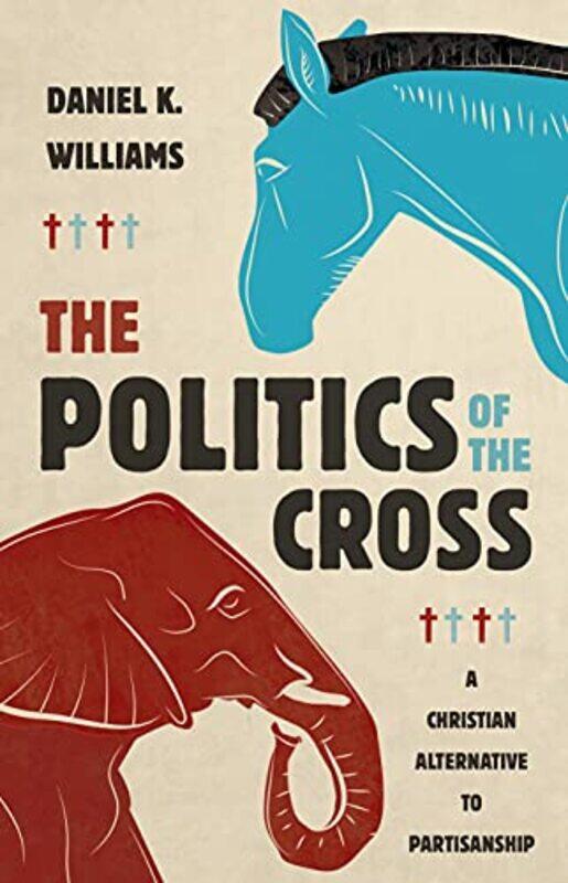 

The Politics of the Cross by Daniel K Williams-Hardcover