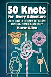 50 Knots for Every Adventure: Learn How to Tie Knots for Sailing, Camping, Climbing, and More,Hardcover by Allen, Marty