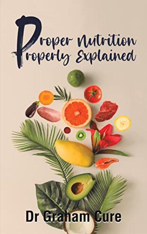 

Proper Nutrition Properly Explained by Dr Graham Cure-Paperback