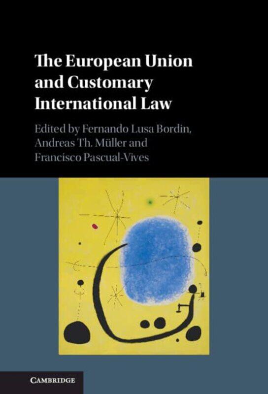 

The European Union and Customary International Law by Fernando Lusa University of Cambridge BordinAndreas Th MullerFrancisco Universidad de Alcala, Ma