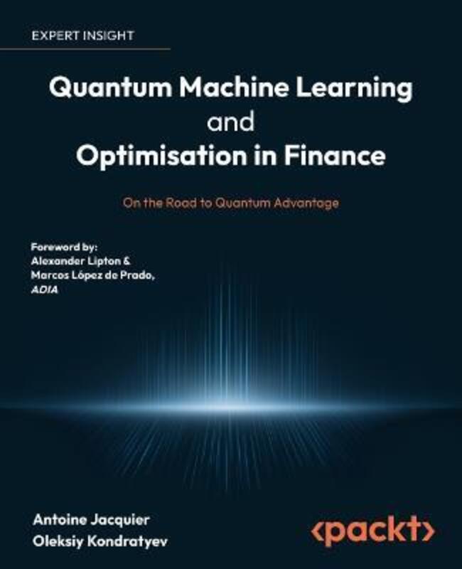 Quantum Machine Learning and Optimisation in Finance: On the Road to Quantum Advantage,Paperback, By:Jacquier, Antoine - Kondratyev, Oleksiy - Lipton, Alexander - Prado, Marcos Lopez de