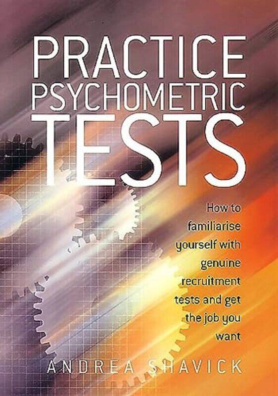 

Practice Psychometric Tests: How to Familiarise Yourself with Genuine Recruitment Tests and Get the , Paperback by Shavick, Andrea