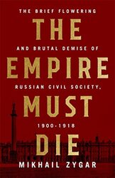 The Empire Must Die: Russia'S Revolutionary Collapse, 1900-1917 By Zygar, Mikhail Hardcover