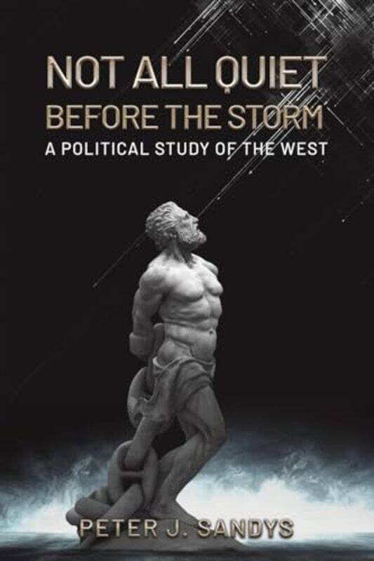 

Not All Quiet Before the Storm A Political Study of the West by Peter J Sandys-Paperback