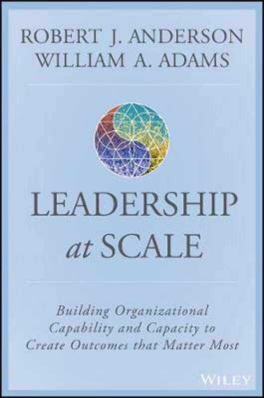 

Scaling Leadership - Building Organizational Capability and Capacity to Create Outcomes that Matter,Hardcover, By:Anderson, RJ
