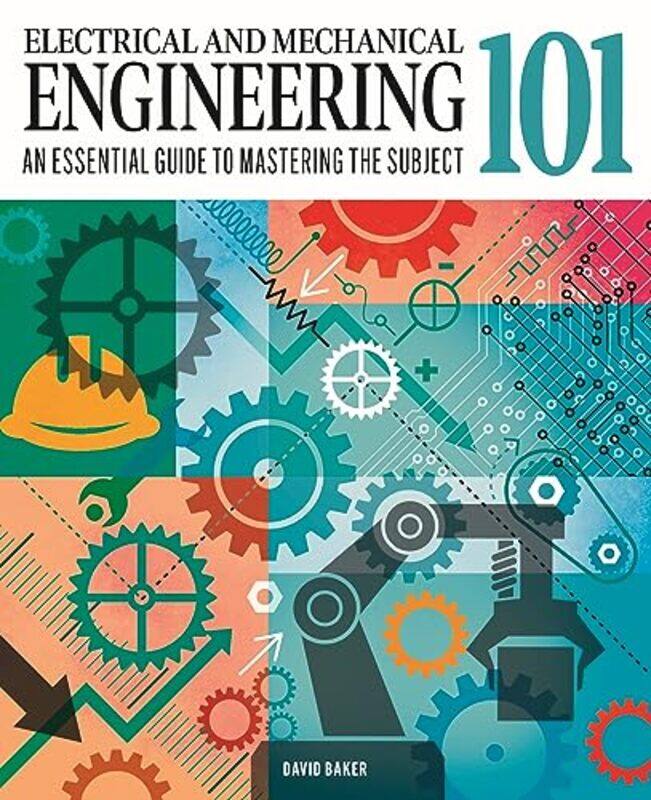 

Electrical And Mechanical Engineering 101 The Essential Guide To The Study Of Machines And Electron By Baker, Dr David Hardcover