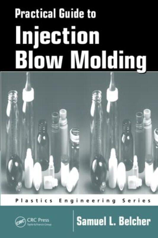 

Practical Guide To Injection Blow Molding Paperback by Samuel L. Belcher (SABEL PLASTECHS, INC., Moscow, Ohio, USA)