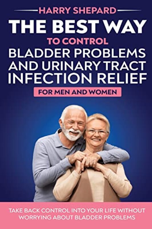 The Best Way To Control Bladder Problems And Urinary Tract Infection Relief For Men And Women , Paperback by Shepard, Harry