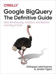 Google Bigquery: The Definitive Guide: Data Warehousing, Analytics, And Machine Learning At Scale By Lakshmanan, Valliappa - Tigani, Jordan Paperback