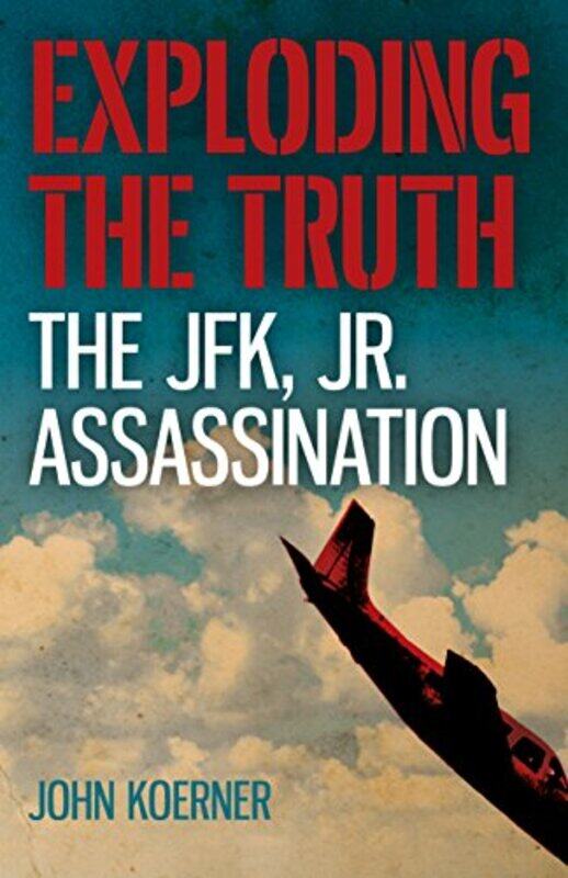 

Exploding the Truth The JFK Jr Assassination by John Koerner-Paperback