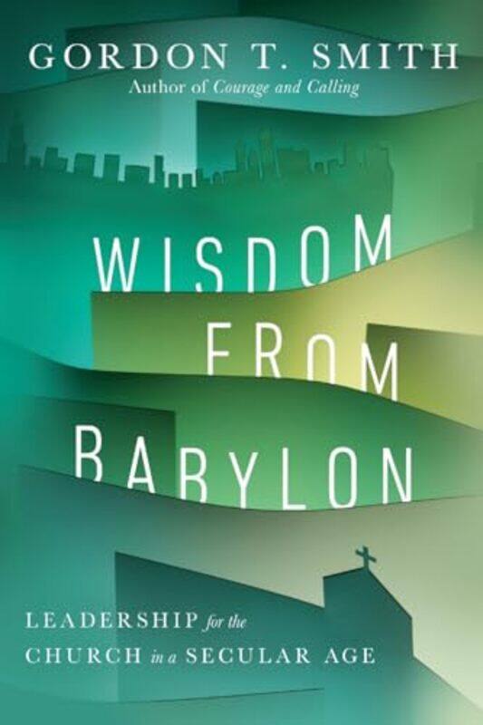 

Wisdom from Babylon Leadership for the Church in a Secular Age by Gordon T Smith-Paperback