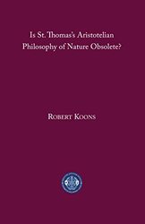 Is St Thomass Aristotelian Philosophy of Nature Obsolete? by C Robert Koons-Paperback