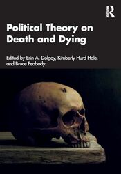 Political Theory on Death and Dying by Erin A Rhodes College, USA DolgoyKimberly Coastal Carolina University, USA Hurd HaleBruce Fairleigh Dickinson University, USA Peabody-Paperback