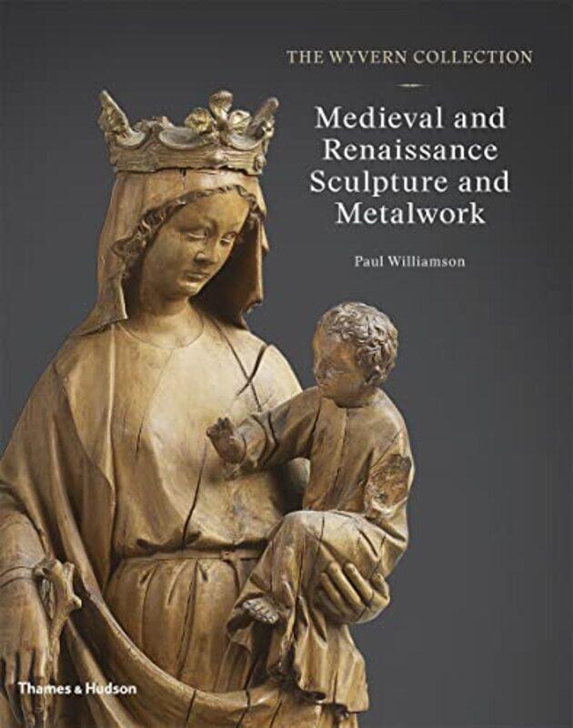 

The Wyvern Collection Medieval And Renaissance Sculpture And Metalwork by Paul Williamson-Hardcover