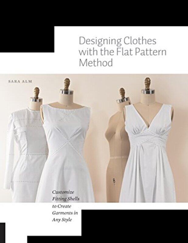 

Designing Clothes with the Flat Pattern Method: Customize Fitting Shells to Create Garments in Any S , Paperback by Alm, Sara