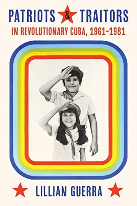 

Patriots and Traitors in Revolutionary Cuba by Lillian Guerra-Hardcover