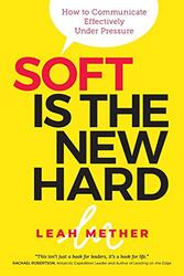 Soft Is the New Hard: How to Communicate Effectively Under Pressure , Paperback by Mether, Leah