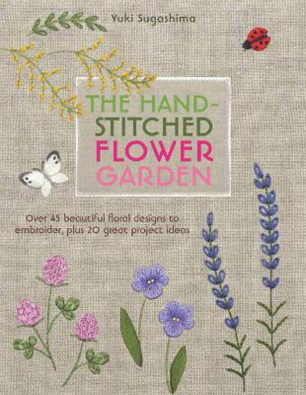 

The Hand-Stitched Flower Garden: Over 45 Beautiful Floral Designs to Embroider, Plus 20 Great Project Ideas, Paperback Book, By: Yuki Sugashima