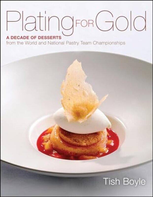 

Plating For Gold A Decade Of Dessert Recipes From The World And National Pastry Team Championships Tish Boyle Paperback