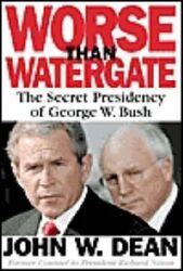 Worse Than Watergate: The Secret Presidency of George W. Bush.Hardcover,By :John W. Dean