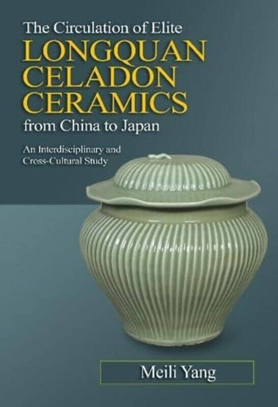 

The Circulation Of Elite Longquan Celadon Ceramics From China To Japan An Interdisciplinary And Cro by Yang, Meili - Paperback