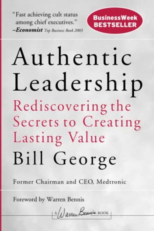 Authentic Leadership Rediscovering the Secrets to Creating Lasting Value by George, Bill Paperback