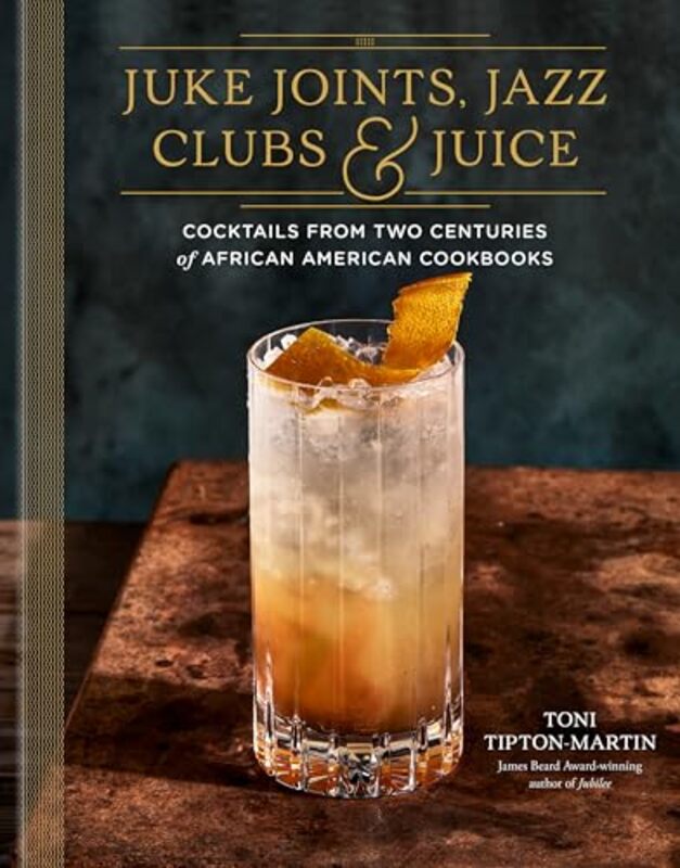 Juke Joints Jazz Clubs and Juice A Cocktail Recipe Book Cocktails from Two Centuries of African by Tipton-Martin, Toni - Hardcover
