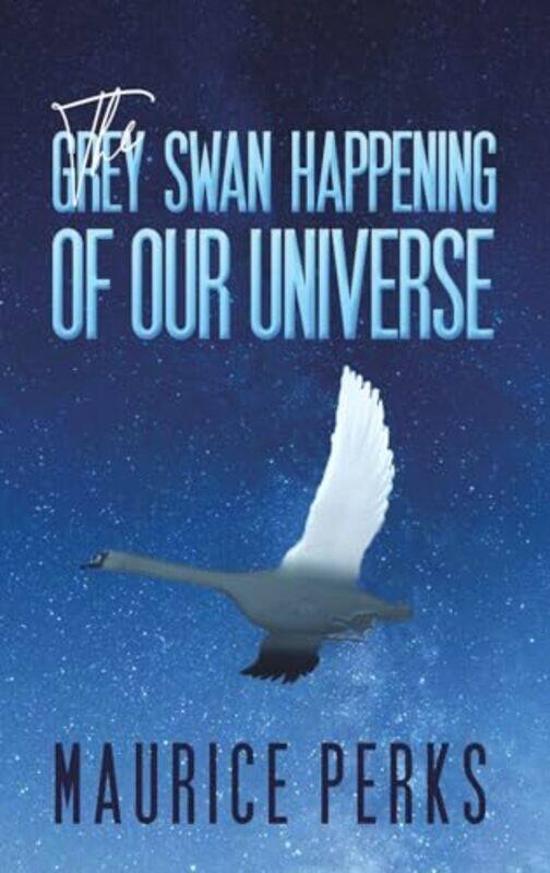 

The Grey Swan Happening Of Our Universe by Maurice Perks-Hardcover