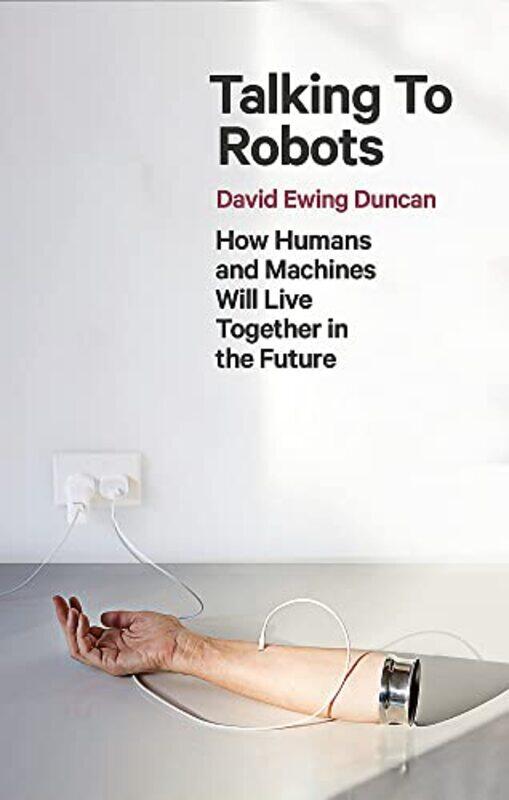 

Talking To Robots How Humans And Machines Will Live Together In The Future By Duncan David Ewing Paperback