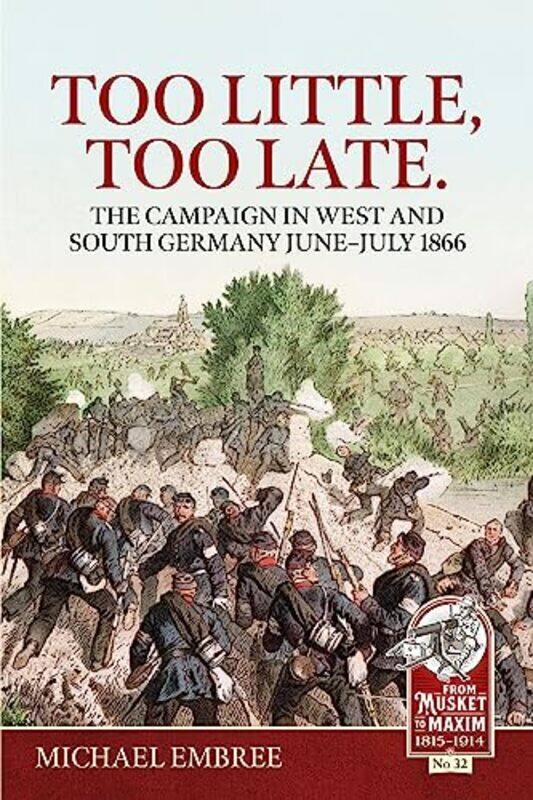 

Too Little Too Late The Campaign in West and South Germany JuneJuly 1866 by Michael Embree-Paperback