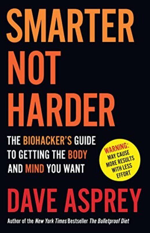 

Smarter Not Harder The Biohackers Guide To Getting The Body And Mind You Want By Asprey, Dave Paperback