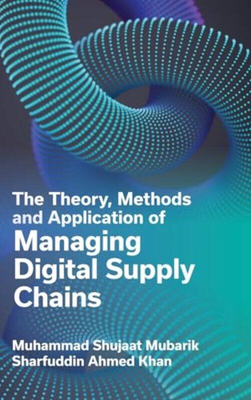 

The Theory Methods and Application of Managing Digital Supply Chains by Muhammad Shujaat Heriott-Watt University, UK MubarikSharfuddin Ahmed Universit