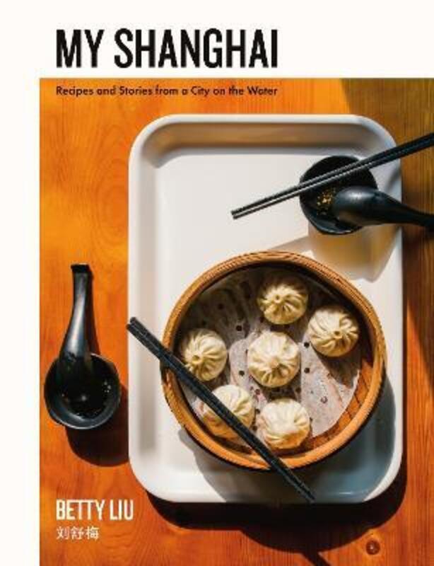 My Shanghai: Recipes and Stories from a City on the Water.Hardcover,By :Liu, Betty